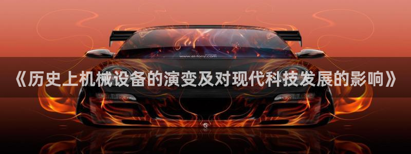 金年会信誉第一：《历史上机械设备的演变及对现代科技发展的影响》