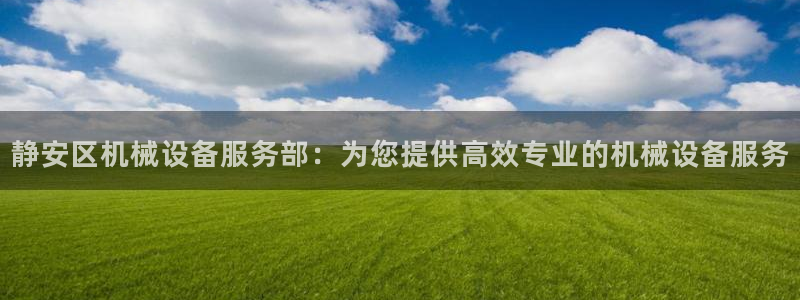 金年会体育官方入口：静安区机械设备服务部：为您提供高效专业的机械设备服务