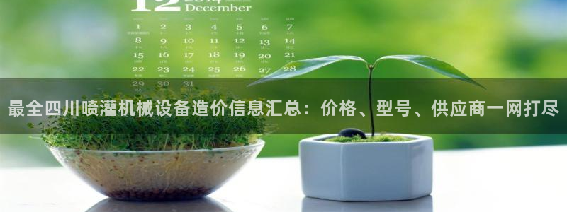金年会下载软件：最全四川喷灌机械设备造价信息汇总：价格、型号、供应商一网打尽