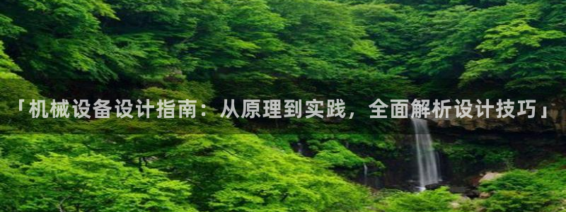 金年会官方在线入口网站：「机械设备设计指南：从原理到实践，全面解析设计技巧」