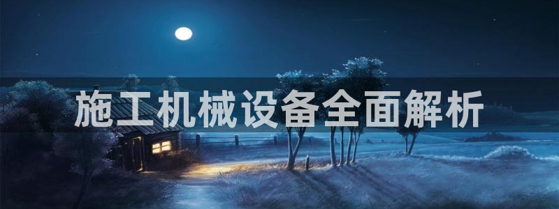 金年会下载链接：施工机械设备全面解析