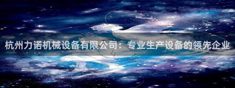 金年会官方体育：杭州力诺机械设备有限公司：专业生产设备的领先企业