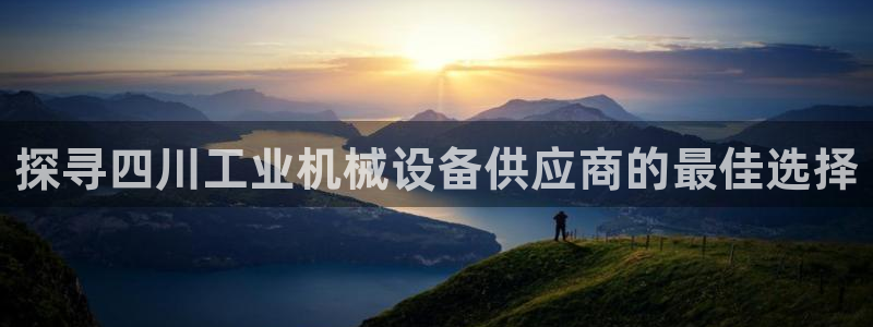 金年会信誉至上金字招牌：探寻四川工业机械设备供应商的最佳选择