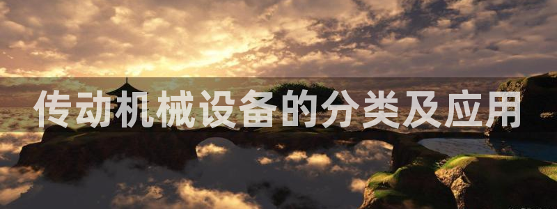 金年会网站拒绝出款怎么办理：传动机械设备的分类及应用