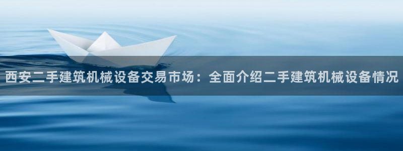 金年会官方在线登录网址是什么：西安二手建筑机械设备交易市场：全面介绍二手建筑机械设备情况