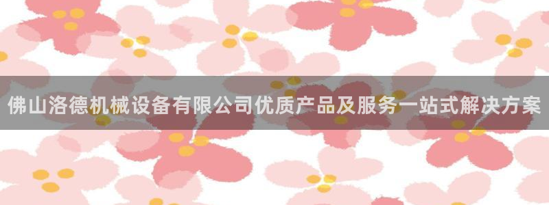金年会官方新入口：佛山洛德机械设备有限公司优质产品及服务一站式解决方案