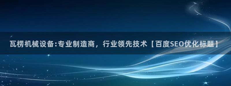 jinnianhui金年会：瓦楞机械设备:专业制造商，行业领先技术【百度SEO优化标题】
