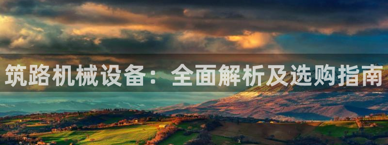 金年会金字招牌信誉至上是黑平台吗：筑路机械设备：全面解析及选购指南