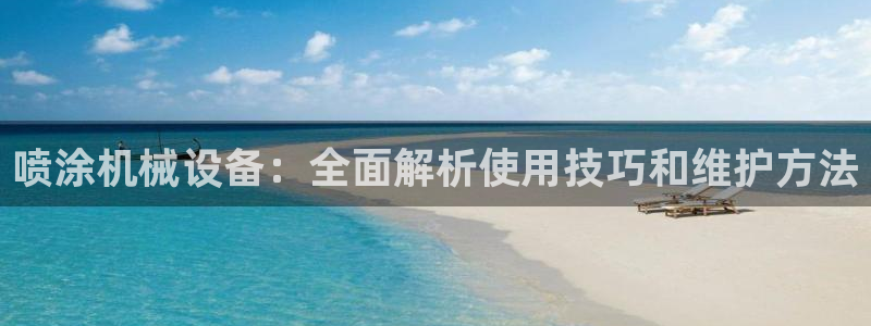 金年会电子app官方下载：喷涂机械设备：全面解析使用技巧和维护方法