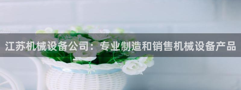 金年会电子：江苏机械设备公司：专业制造和销售机械设备产品