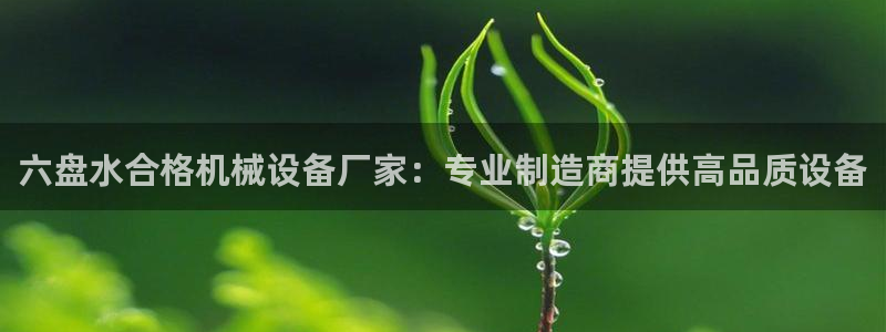 金年会会员登录页面在哪：六盘水合格机械设备厂家：专业制造商提供高品质设备