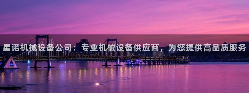 金年会登录网址是什么：星诺机械设备公司：专业机械设备供应商，为您提供高品质服务