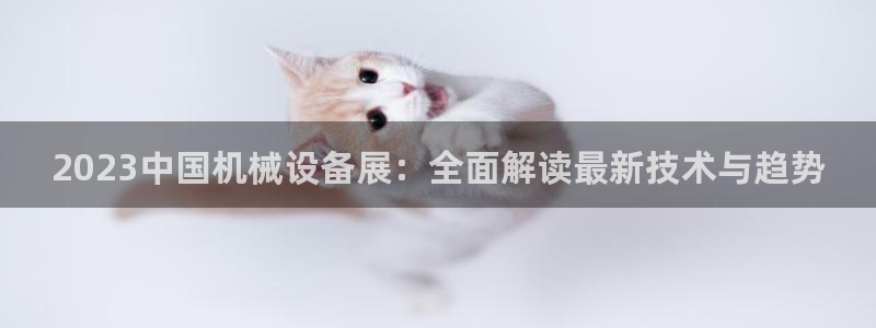 金年会金字招牌至上用了多少钱?：2023中国机械设备展：全面解读最新技术与趋势