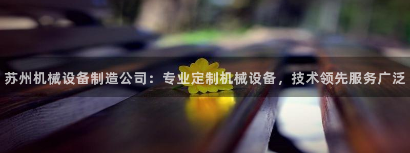 金年会官方网站登录：苏州机械设备制造公司：专业定制机械设备，技术领先服务广泛
