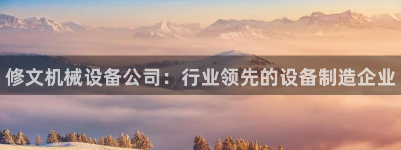 金年会官方在线登录网址是多少啊：修文机械设备公司：行业领先的设备制造企业
