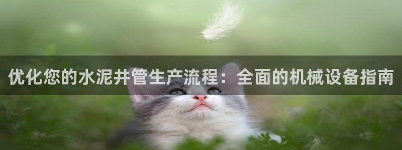 金年会app官方网站：优化您的水泥井管生产流程：全面的机械设备指南