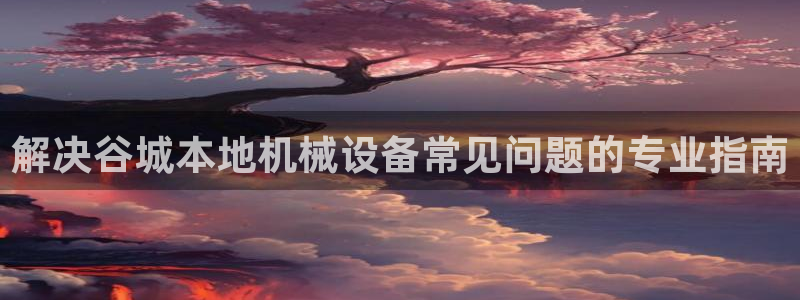 金年会体育买球：解决谷城本地机械设备常见问题的专业指南