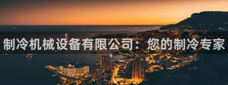 金年会官方网站入口app：制冷机械设备有限公司：您的制冷专家