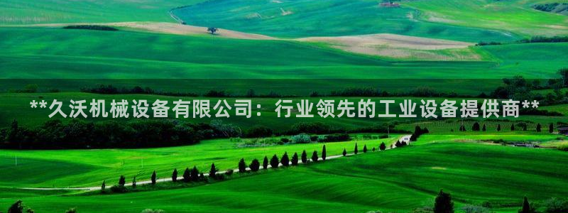 金年会体育官方app下载：**久沃机械设备有限公司：行业领先的工业设备提供商**