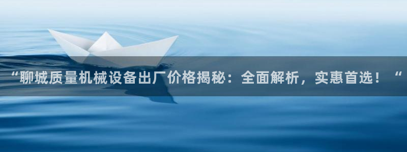 金年会体育官网入口：“聊城质量机械设备出厂价格揭秘：全面解析，实惠首选！“
