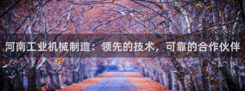 金年会体育平台官网app：河南工业机械制造：领先的技术，可靠的合作伙伴