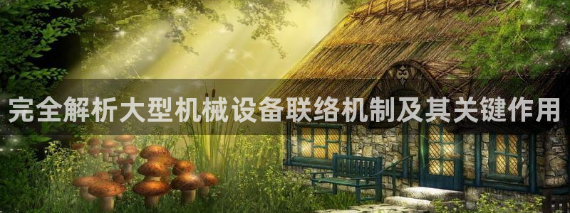 金年会VIP网页版在线登录入口：完全解析大型机械设备联络机制及其关键作用