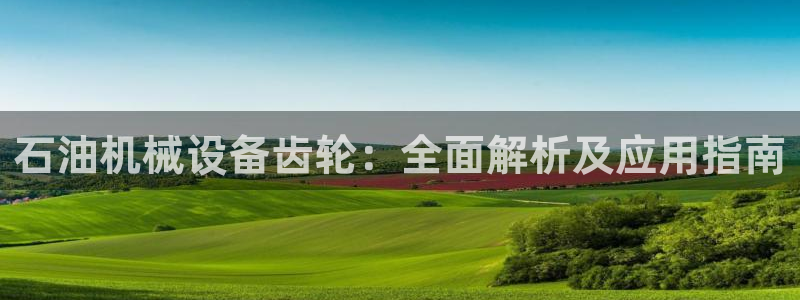 金年会金字招牌诚信：石油机械设备齿轮：全面解析及应用指南