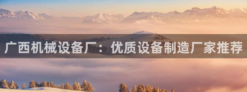 金年会App官方下载：广西机械设备厂：优质设备制造厂家推荐