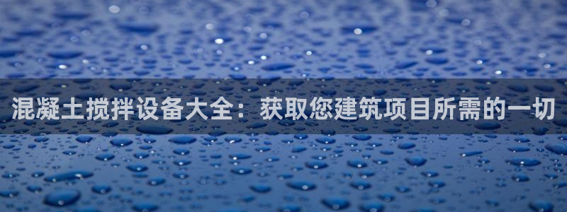 金年会体育有限公司：混凝土搅拌设备大全：获取您建筑项目所需的一切