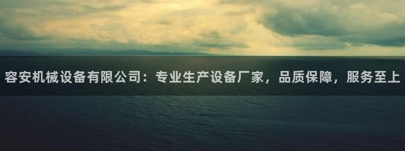 金年会体育官网登录入口：容安机械设备有限公司：专业生产设备厂家，品质保障，服务至上