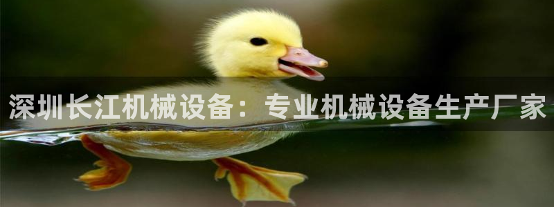 金年会体育在线登陆入口：深圳长江机械设备：专业机械设备生产厂家