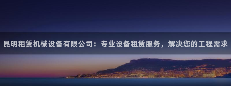 金年会体育查处：昆明租赁机械设备有限公司：专业设备租赁服务，解决您的工程需求