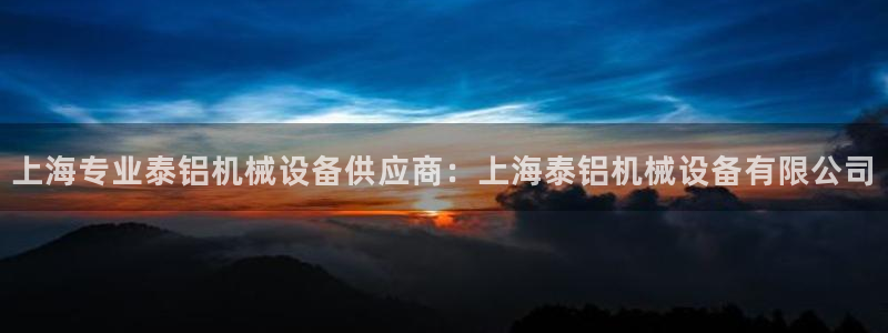 金年会体育app下载安装：上海专业泰铝机械设备供应商：上海泰铝机械设备有限公司