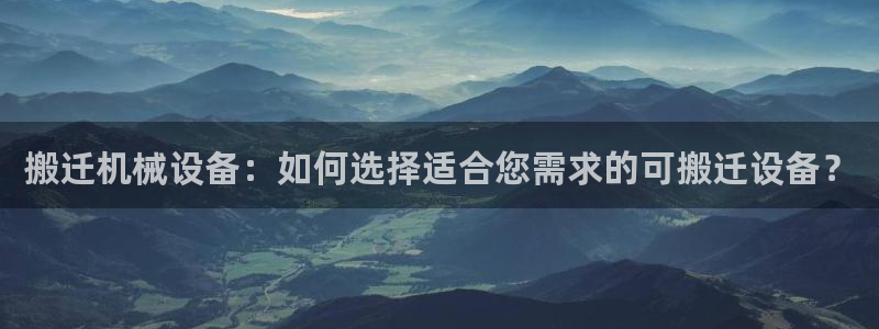 金年会体育一直输：搬迁机械设备：如何选择适合您需求的可搬迁设备？