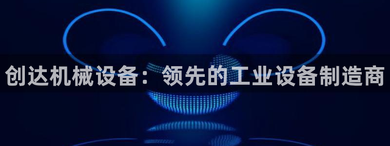 金年会金字招牌诚信至上|金年会首页：创达机械设备：领先的工业设备制造商