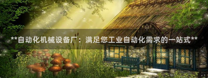 金年会-金字招牌信誉至上正规吗：**自动化机械设备厂：满足您工业自动化需求的一站式**