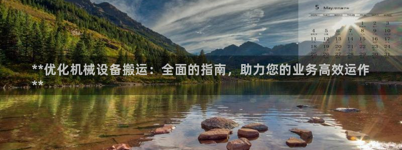 金年会体育平台是真的吗知乎：**优化机械设备搬运：全面的指南，助力您的业务高效运作
**
