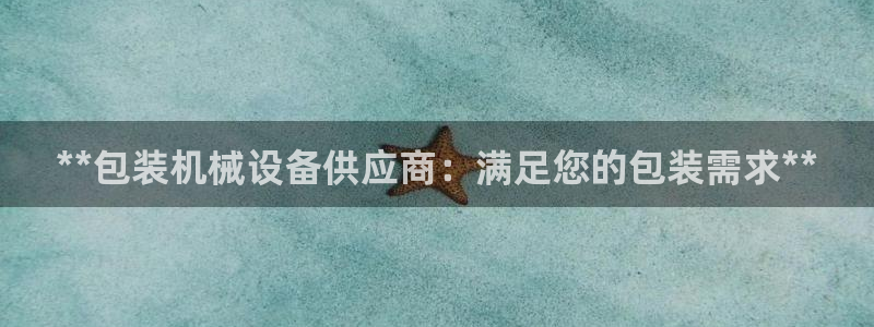 金年会体育平台官网app：**包装机械设备供应商：满足您的包装需求**